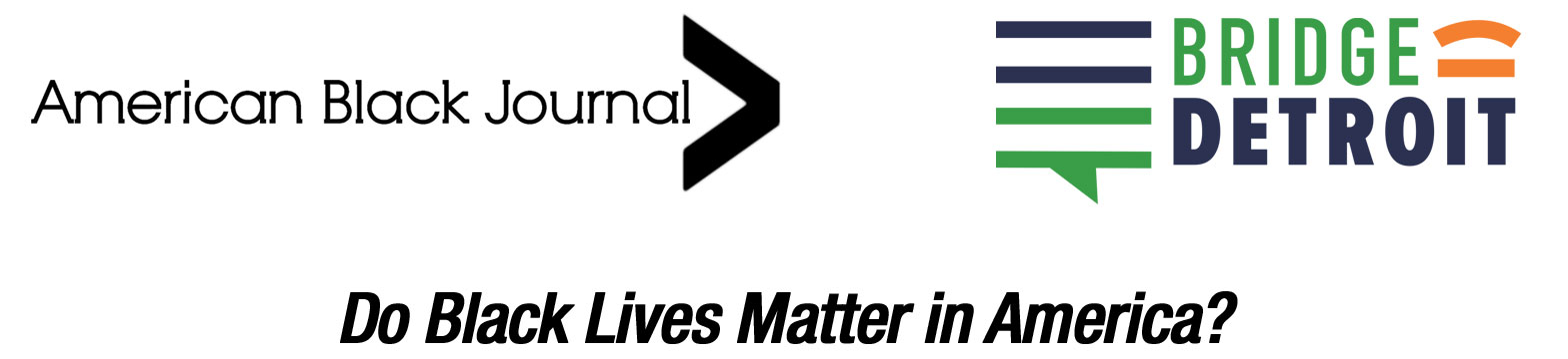 American Black Journal - BridgeDetroit (logos) Do Black Lives Matter in America?